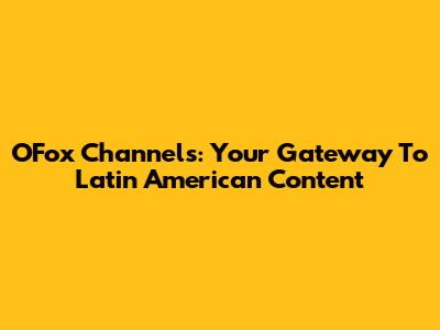 OFox Channels: Your Gateway To Latin American Content