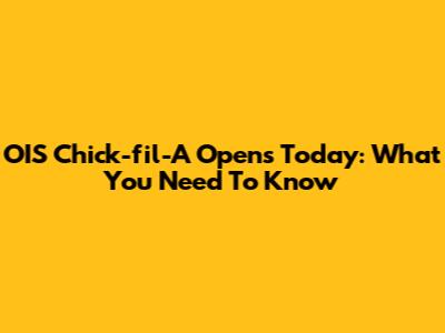 OIS Chick-fil-A Opens Today: What You Need To Know