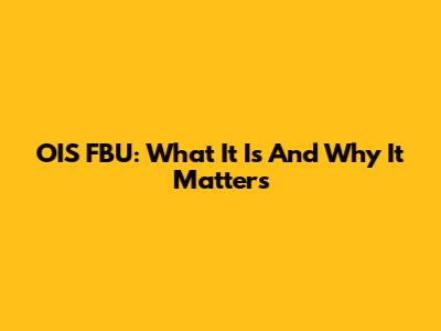 OIS FBU: What It Is And Why It Matters