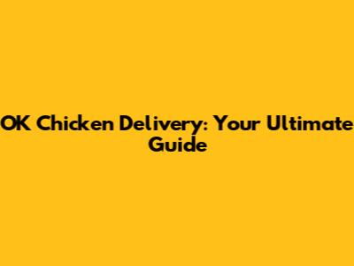 OK Chicken Delivery: Your Ultimate Guide