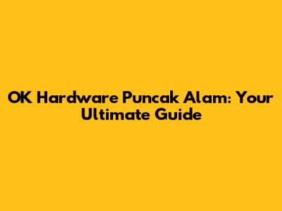 OK Hardware Puncak Alam: Your Ultimate Guide