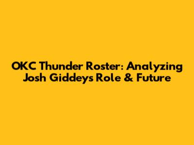 OKC Thunder Roster: Analyzing Josh Giddey's Role & Future
