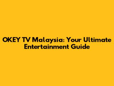 OKEY TV Malaysia: Your Ultimate Entertainment Guide
