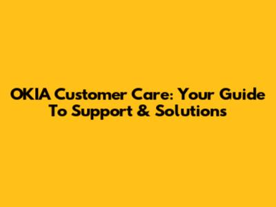OKIA Customer Care: Your Guide To Support & Solutions