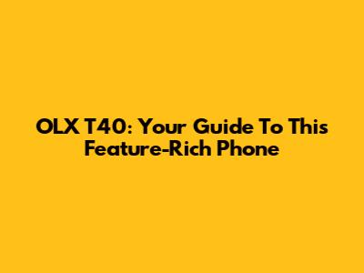 OLX T40: Your Guide To This Feature-Rich Phone