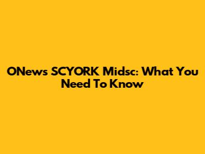 ONews SCYORK Midsc: What You Need To Know