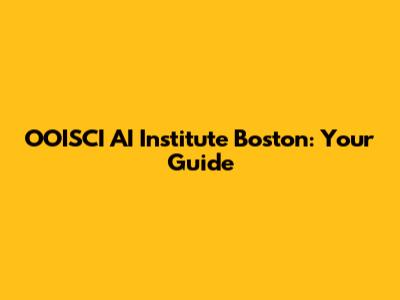 OOISCI AI Institute Boston: Your Guide