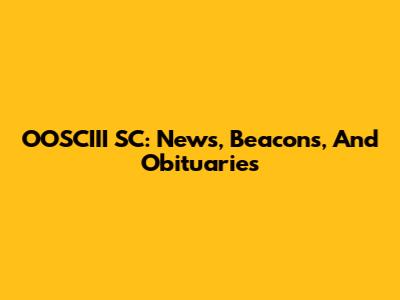 OOSCIII SC: News, Beacons, And Obituaries