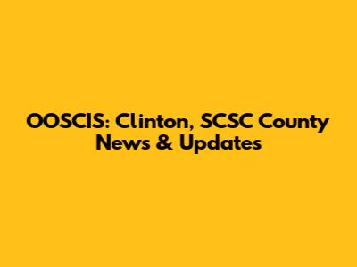 OOSCIS: Clinton, SCSC County News & Updates