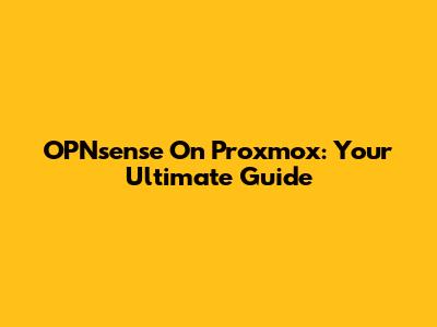 OPNsense On Proxmox: Your Ultimate Guide