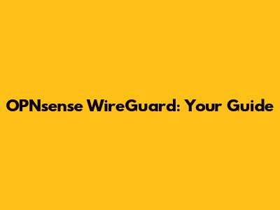 OPNsense WireGuard: Your Guide