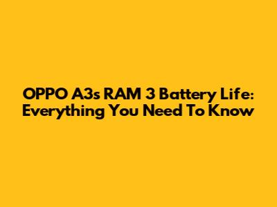OPPO A3s RAM 3 Battery Life: Everything You Need To Know