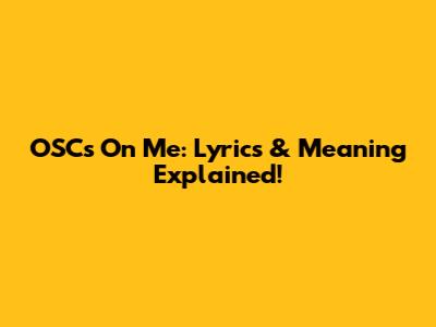 OSC's "On Me": Lyrics & Meaning Explained!