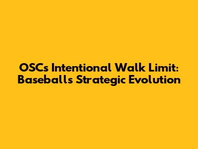 OSC's Intentional Walk Limit: Baseball's Strategic Evolution
