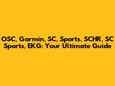 OSC, Garmin, SC, Sports, SCHR, SC Sports, EKG: Your Ultimate Guide