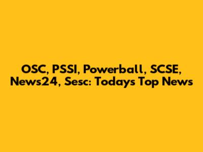 OSC, PSSI, Powerball, SCSE, News24, Sesc: Today's Top News