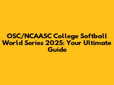 OSC/NCAASC College Softball World Series 2025: Your Ultimate Guide