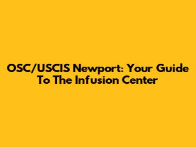 OSC/USCIS Newport: Your Guide To The Infusion Center