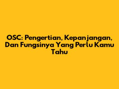 OSC: Pengertian, Kepanjangan, Dan Fungsinya Yang Perlu Kamu Tahu