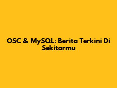 OSC & MySQL: Berita Terkini Di Sekitarmu