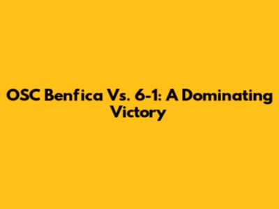 OSC Benfica Vs. 6-1: A Dominating Victory