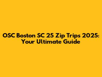 OSC Boston SC 25 Zip Trips 2025: Your Ultimate Guide