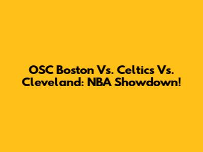 OSC Boston Vs. Celtics Vs. Cleveland: NBA Showdown!