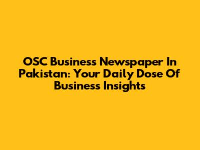 OSC Business Newspaper In Pakistan: Your Daily Dose Of Business Insights