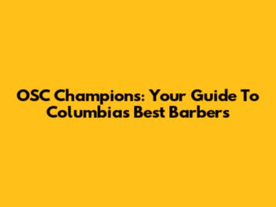 OSC Champions: Your Guide To Columbia's Best Barbers