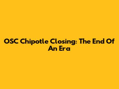 OSC Chipotle Closing: The End Of An Era
