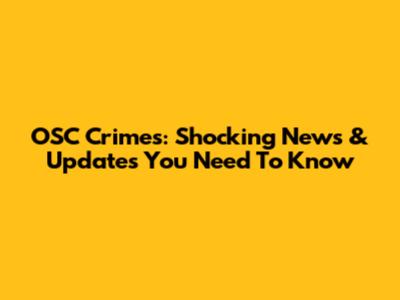 OSC Crimes: Shocking News & Updates You Need To Know