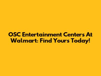 OSC Entertainment Centers At Walmart: Find Yours Today!