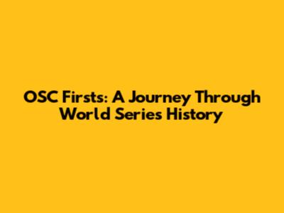 OSC Firsts: A Journey Through World Series History
