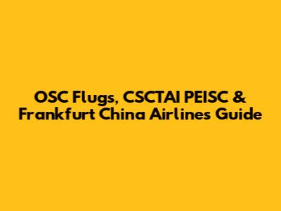 OSC Flugs, CSCTAI PEISC & Frankfurt China Airlines Guide
