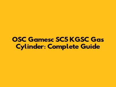 OSC Gamesc SC5 KGSC Gas Cylinder: Complete Guide