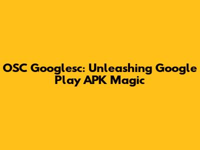 OSC Googlesc: Unleashing Google Play APK Magic