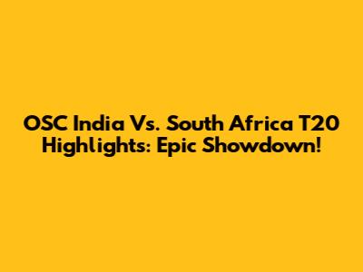 OSC India Vs. South Africa T20 Highlights: Epic Showdown!