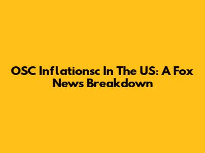 OSC Inflationsc In The US: A Fox News Breakdown