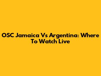 OSC Jamaica Vs Argentina: Where To Watch Live
