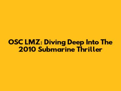 OSC LMZ: Diving Deep Into The 2010 Submarine Thriller