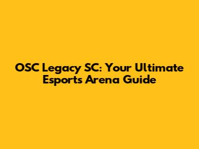 OSC Legacy SC: Your Ultimate Esports Arena Guide