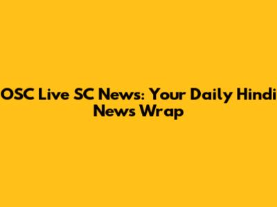 OSC Live SC News: Your Daily Hindi News Wrap