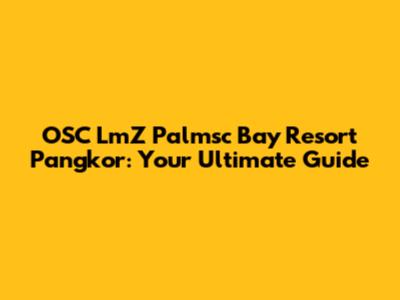 OSC LmZ Palmsc Bay Resort Pangkor: Your Ultimate Guide