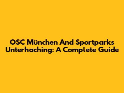 OSC München And Sportparks Unterhaching: A Complete Guide