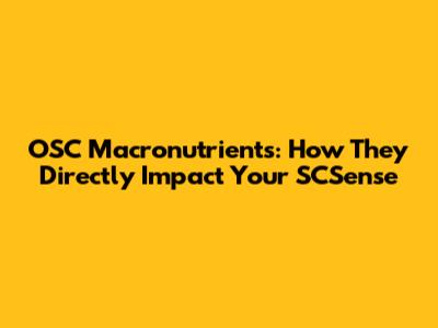 OSC Macronutrients: How They Directly Impact Your SCSense