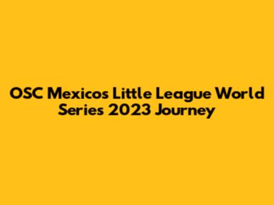 OSC Mexico's Little League World Series 2023 Journey