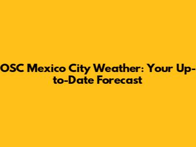 OSC Mexico City Weather: Your Up-to-Date Forecast