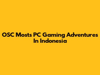 OSC Most's PC Gaming Adventures In Indonesia