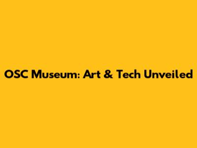 OSC Museum: Art & Tech Unveiled