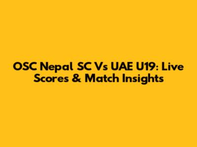 OSC Nepal SC Vs UAE U19: Live Scores & Match Insights